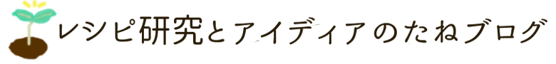 レシピ研究とアイデアのたねブログ